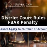 District Court Rules FBAR Penalty Doesn’t Apply to Number of Accounts