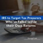IRS to Target Tax Preparers Who’ve Failed to File their Own Returns
