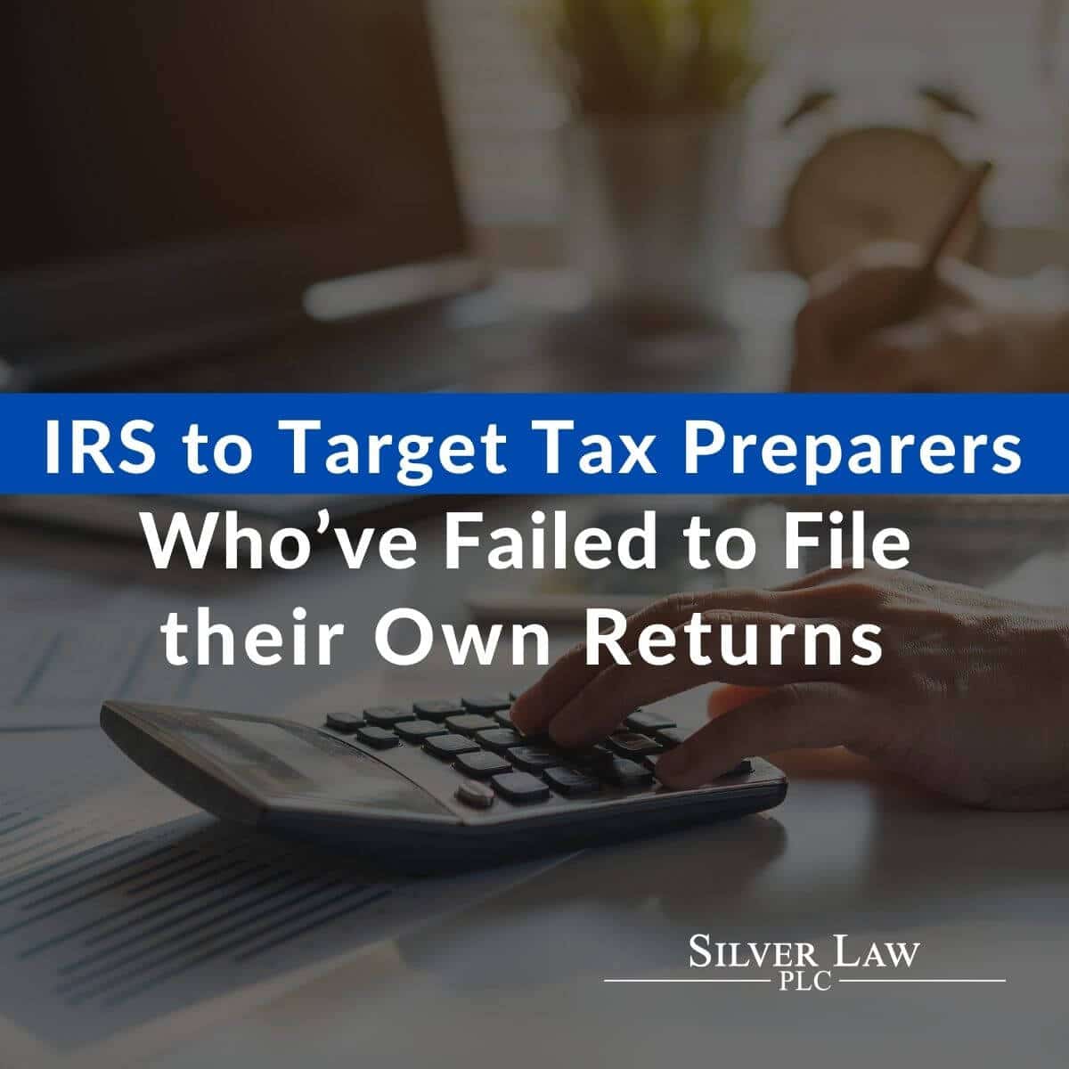 IRS to Target Tax Preparers Who’ve Failed to File their Own Returns