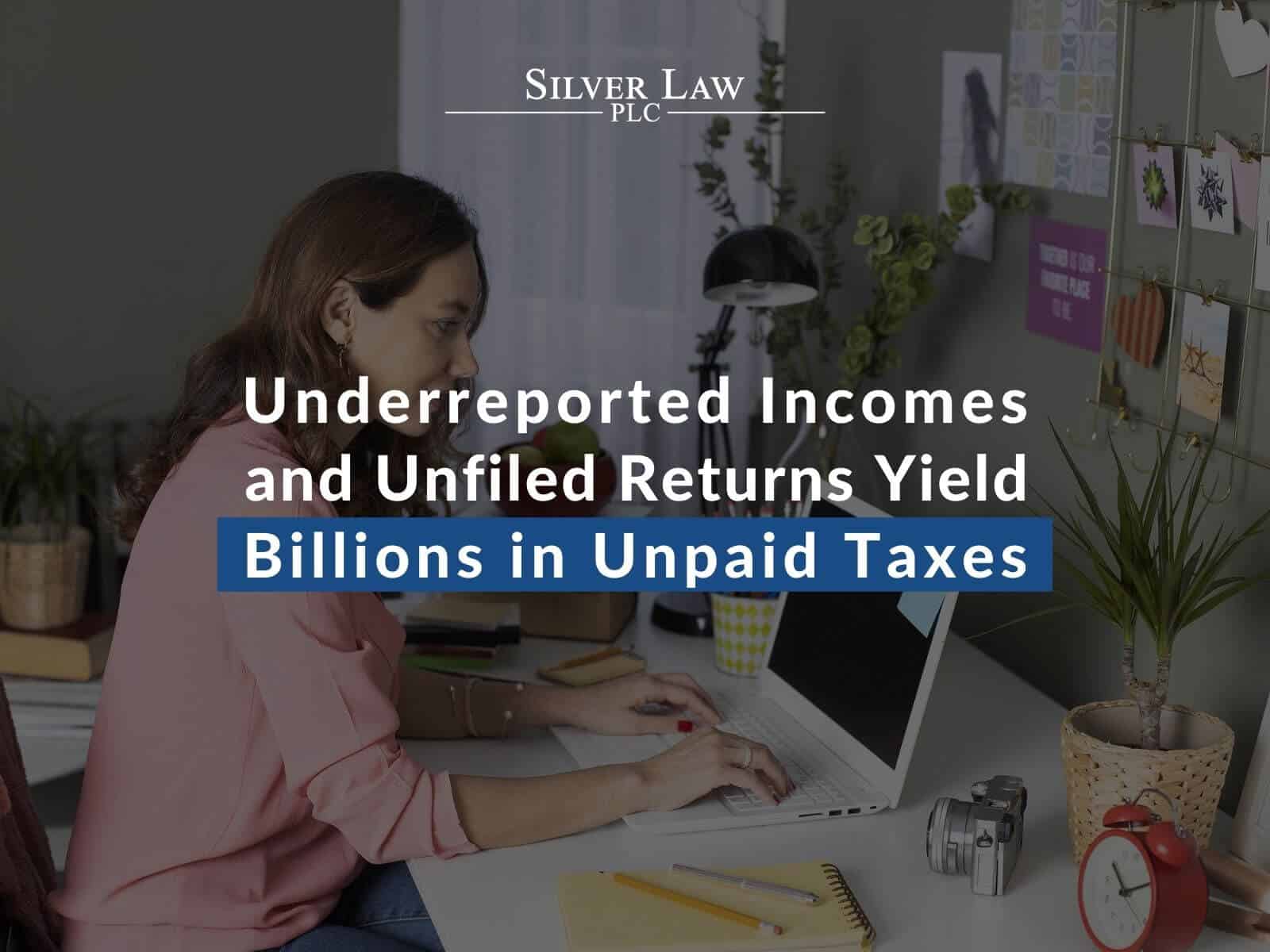 Underreported Incomes and Unfiled Returns Yield Billions in Unpaid Taxes