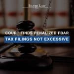 Court Finds Penalized FBAR Tax Filings Not Excessive