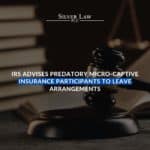 The IRS is continuing its crackdown on micro-captive insurance arrangements. If you're involved, contact one of our experienced Las Vegas tax attorneys.