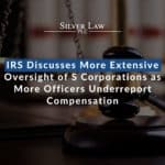 IRS Discusses More Extensive Oversight of S Corporations as More Officers Underreport Compensation