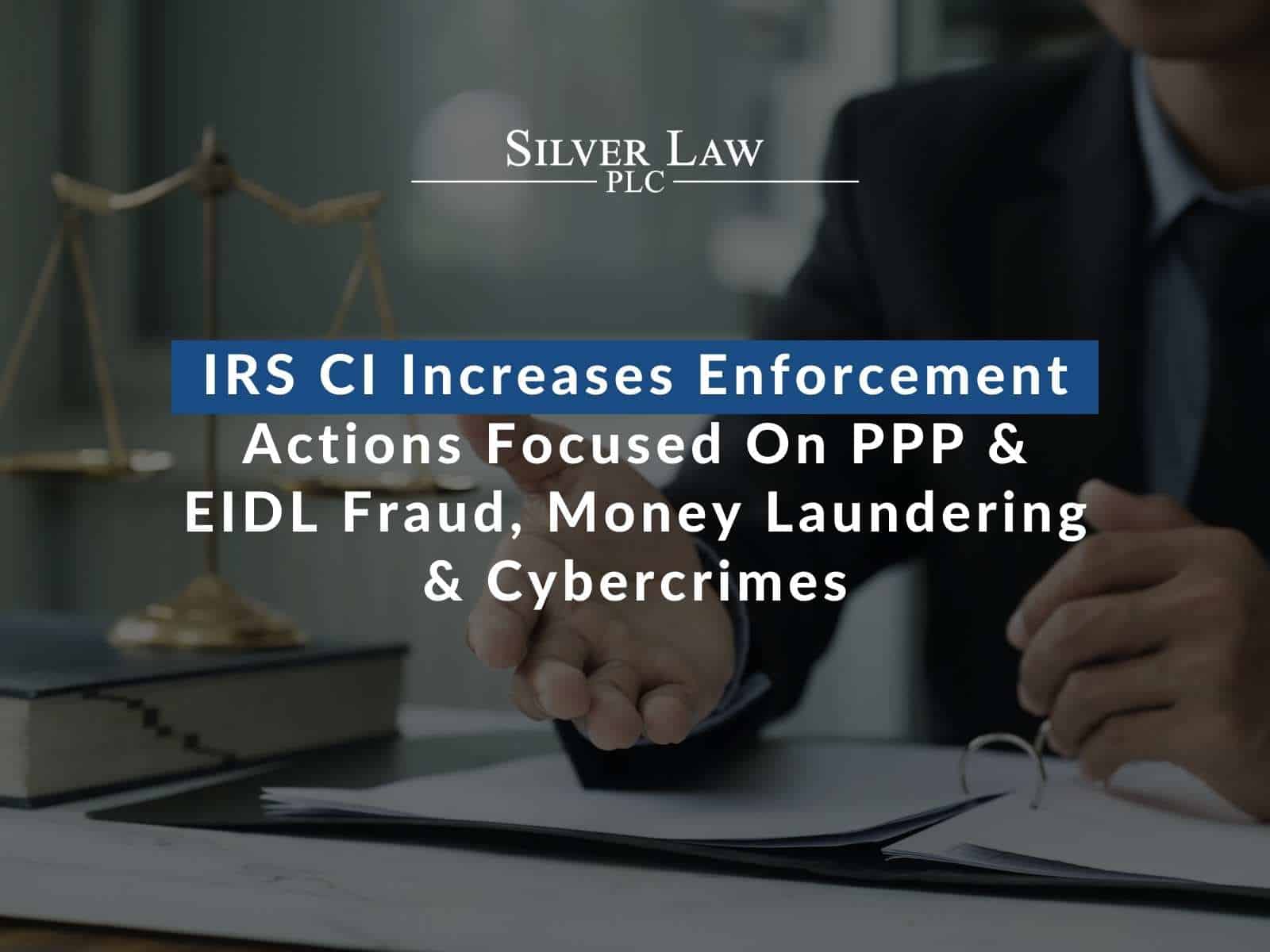 IRS CI Increases Enforcement Actions Focused On PPP & EIDL Fraud, Money Laundering & Cybercrimes