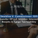 Smaldino V. Commissioner: Gift Transfer Of LLC Member Interests Results In Large Tax Liability