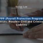 PPP (Payroll Protection Program) Issues: Possible Civil & Criminal Liability