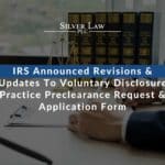 IRS Announced Revisions & Updates To Voluntary Disclosure Practice Preclearance Request & Application Form