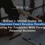 Bittner v. United States US Supreme Court Revokes Penalty Ruling For Taxpayers With Foreign Financial Accounts
