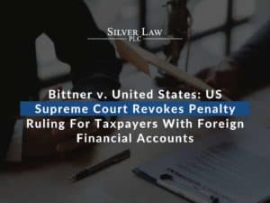 Bittner v. United States US Supreme Court Revokes Penalty Ruling For Taxpayers With Foreign Financial Accounts