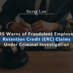 IRS Warns of Fraudulent Employee Retention Credit (ERC) Claims Under Criminal Investigation