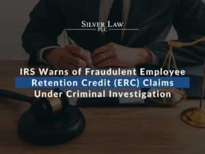 IRS Warns of Fraudulent Employee Retention Credit (ERC) Claims Under Criminal Investigation