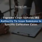 Supreme Court Upholds IRS Authority To Issue Summons In Specific Collection Cases