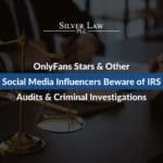 OnlyFans Stars & Other Social Media Influencers Beware of IRS Audits & Criminal Investigations