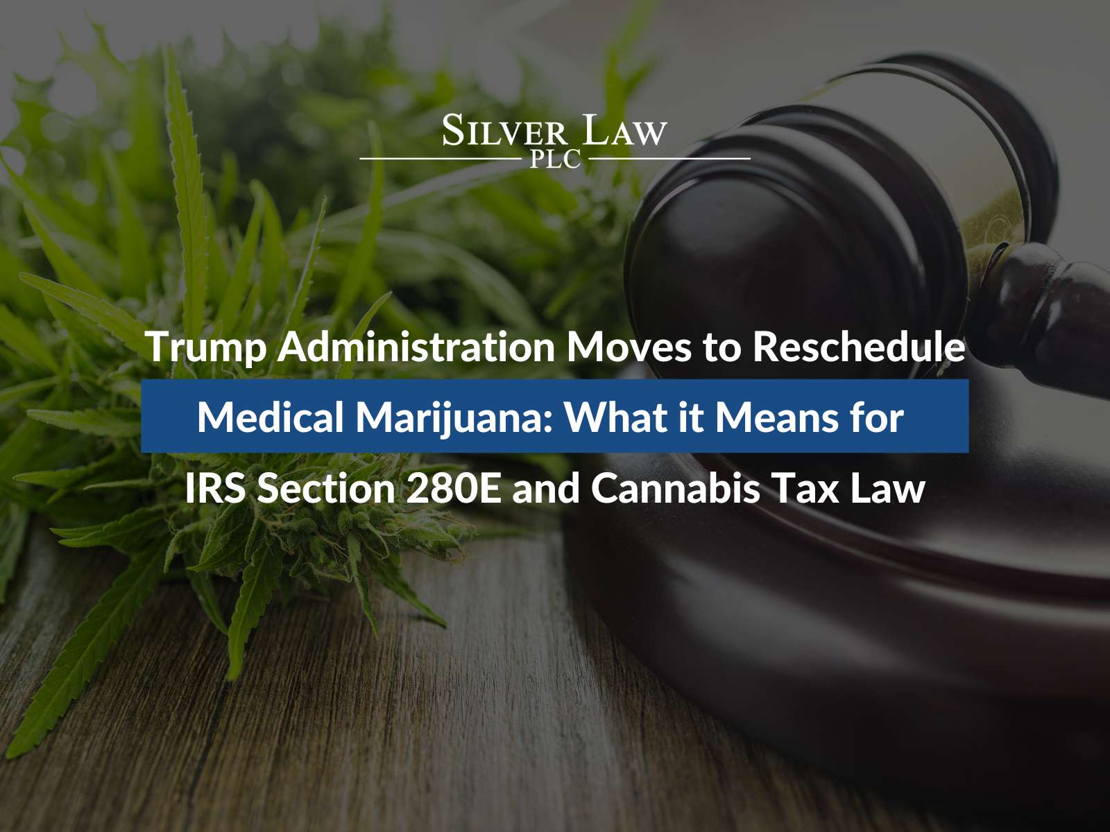 Trump Administration Moves to Reschedule Medical Marijuana: What it Means for IRS Section 280E and Cannabis Tax Law